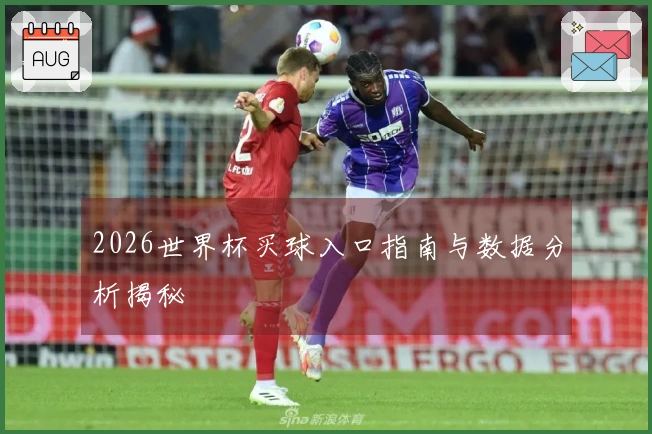 2026世界杯买球入口指南与数据分析揭秘