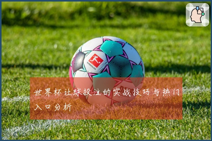 世界杯让球投注的实战技巧与热门入口分析