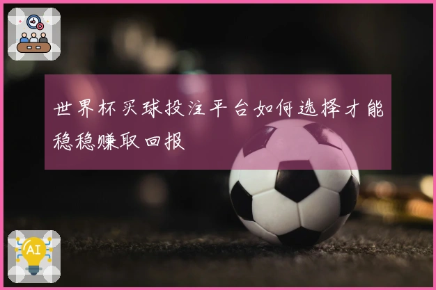 世界杯买球投注平台如何选择才能稳稳赚取回报