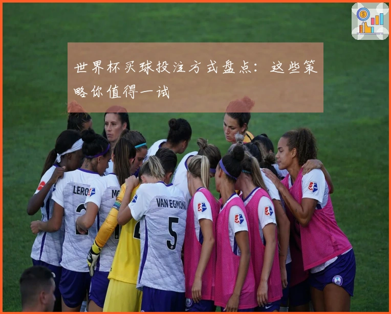 世界杯买球投注方式盘点：这些策略你值得一试