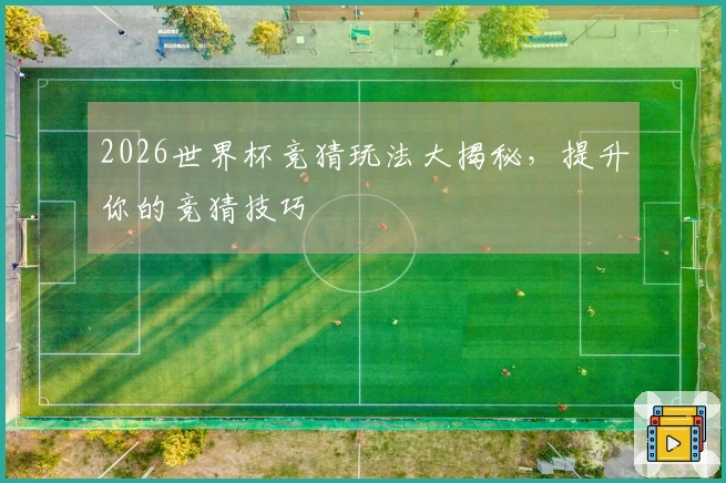 2026世界杯竞猜玩法大揭秘，提升你的竞猜技巧