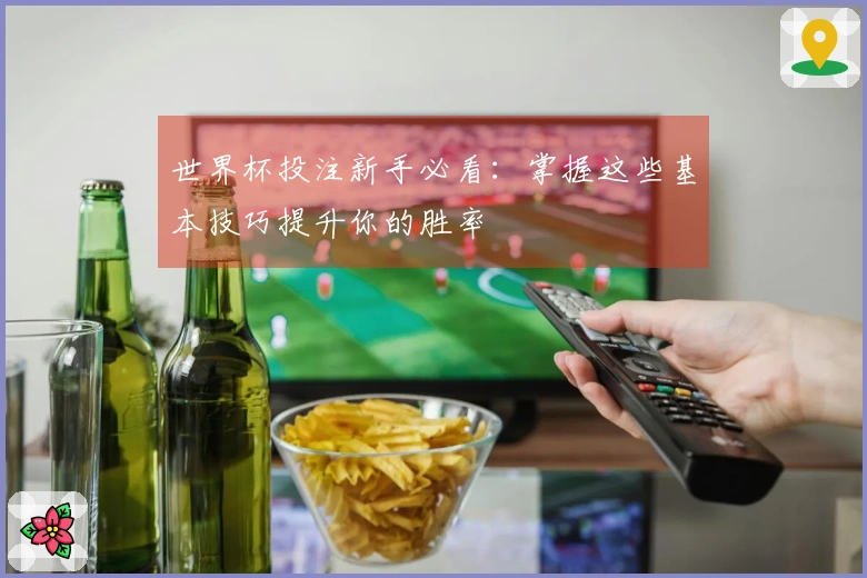 世界杯投注新手必看：掌握这些基本技巧提升你的胜率