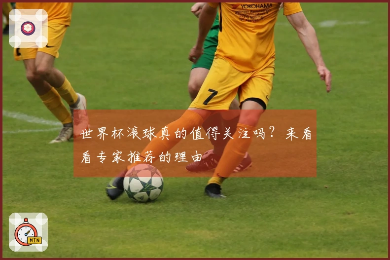 世界杯滚球真的值得关注吗？来看看专家推荐的理由