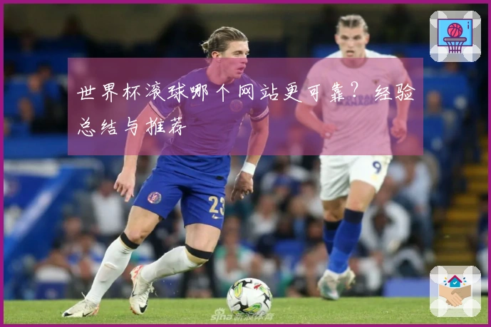 世界杯滚球哪个网站更可靠？经验总结与推荐