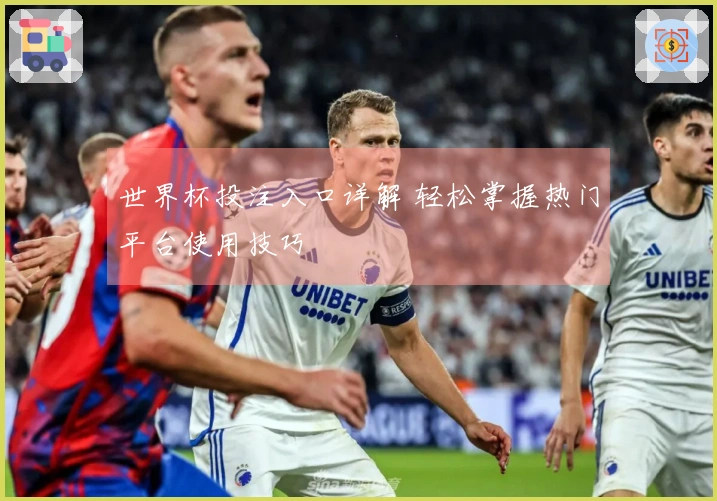 世界杯投注入口详解 轻松掌握热门平台使用技巧