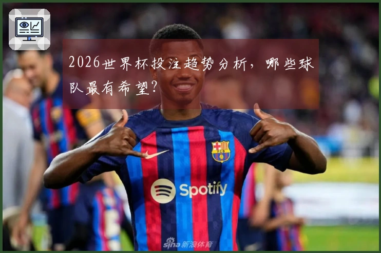 2026世界杯投注趋势分析，哪些球队最有希望？