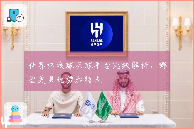 世界杯滚球买球平台比较解析，哪些更具优势和特点