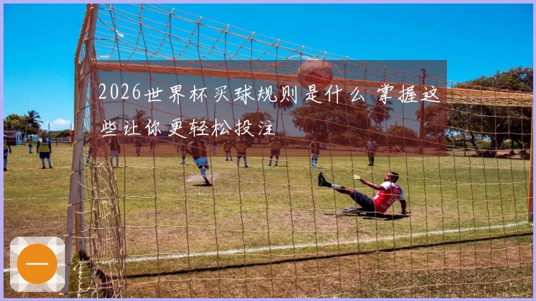 2026世界杯买球规则是什么 掌握这些让你更轻松投注