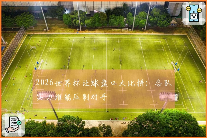 2026世界杯让球盘口大比拼：各队实力谁能压制对手