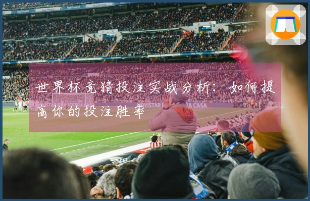 世界杯竞猜投注实战分析：如何提高你的投注胜率