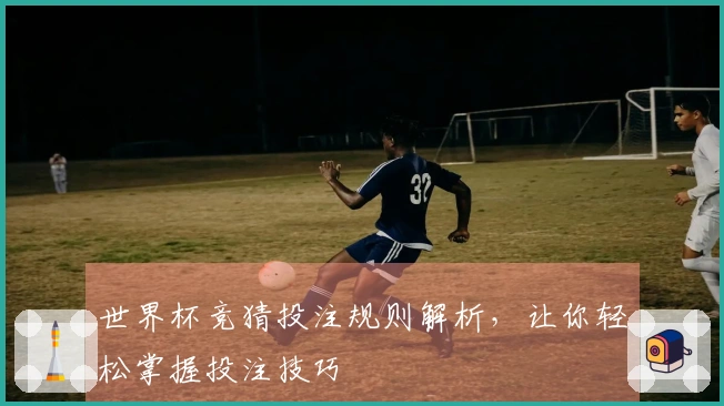 世界杯竞猜投注规则解析，让你轻松掌握投注技巧